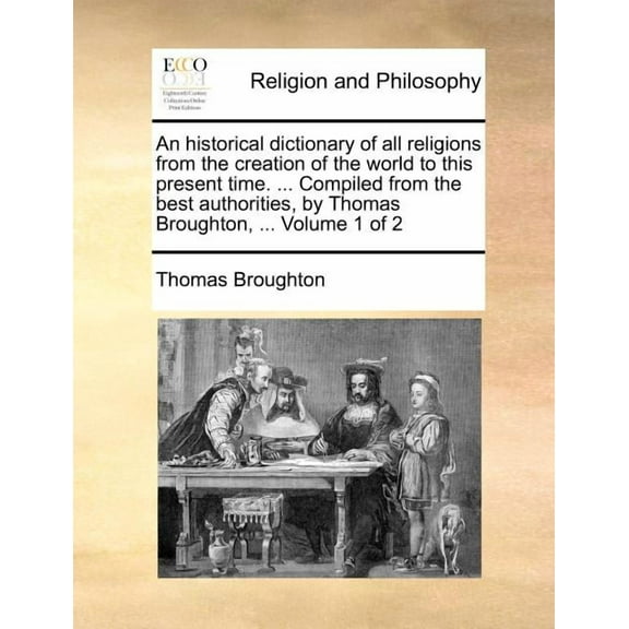 An historical dictionary of all religions from the creation of the world to this present time. ... Compiled from the best authorities, by Thomas Broughton, ... Volume 1 of 2 (Paperback)