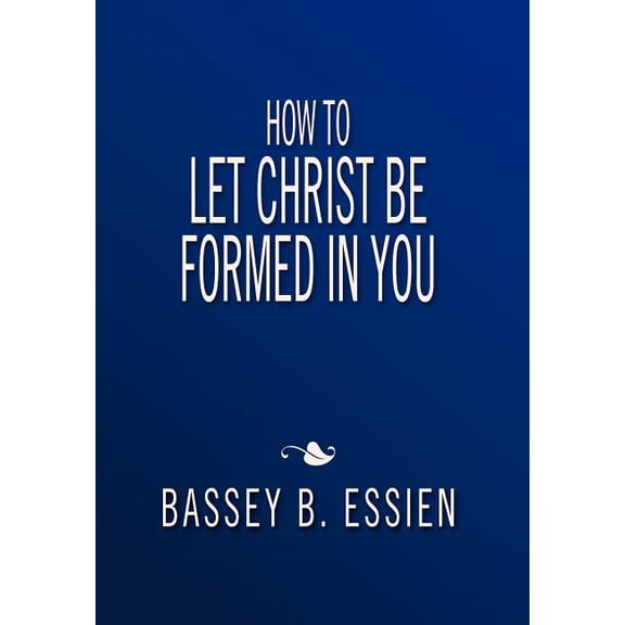 How to Let Christ Be Formed in You