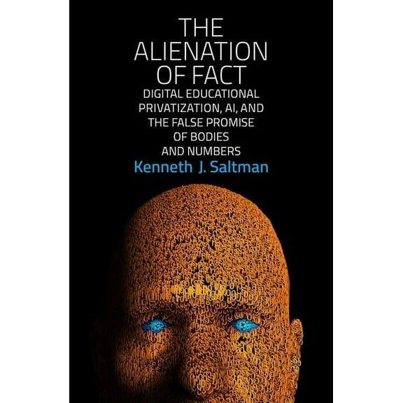 The Alienation of Fact: Digital Educational Privatization, Ai, and the False Promise of Bodies and Numbers, (Paperback)