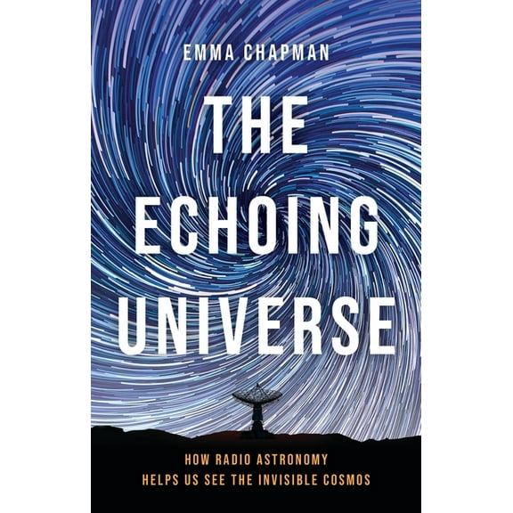 The Echoing Universe: How Radio Astronomy Helps Us See the Invisible Cosmos, (Hardcover)