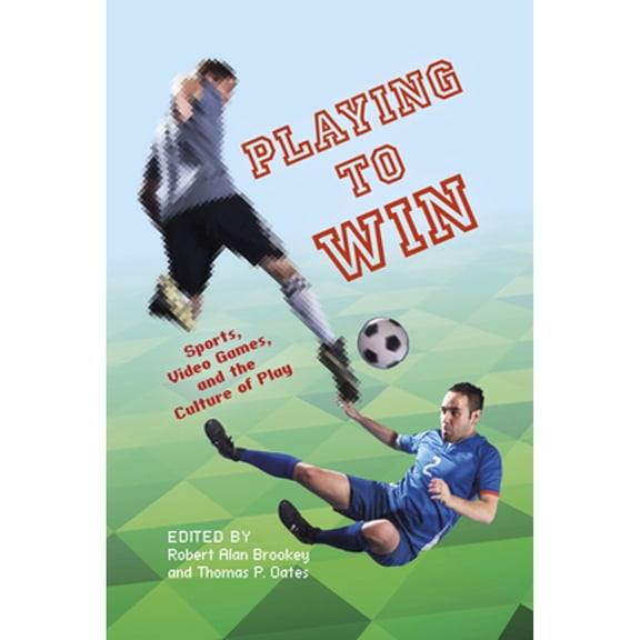Pre-Owned Playing to Win: Sports, Video Games, and the Culture of Play (Hardcover) by Thomas P Oates, Andrew Baerg, Meredith M Bagley