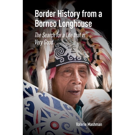 Border History from a Borneo Longhouse: The Search for a Life That Is Very Good (Hardcover)