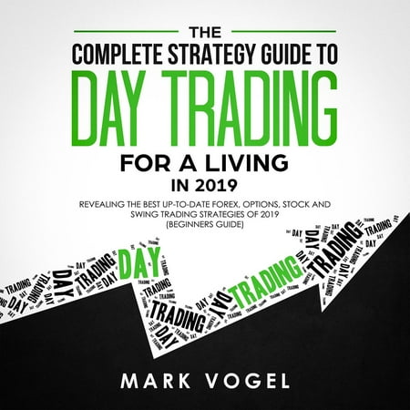 The Complete Strategy Guide to Day Trading for a Living in 2019: Revealing the Best Up-to-Date Forex, Options, Stock and Swing Trading Strategies of 2019 (Beginners Guide) - (Best Business Audiobooks 2019)
