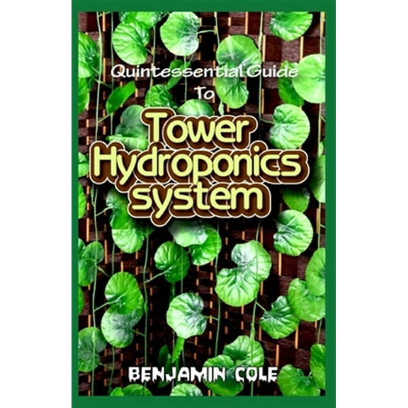 Quintessential Guide To Tower Hydroponics System: Perfect Manual to setting up a DIY hydroponics Tower Garden! (Paperback)