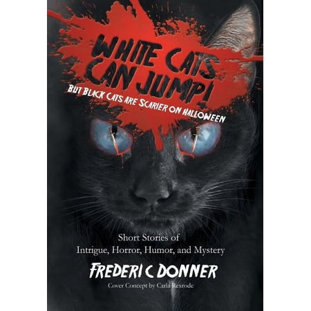 White Cats Can Jump!: (But Black Cats Are Scarier on Halloween) Short Stories of Intrigue, Horror, Humor, and Mystery, (Hardcover)