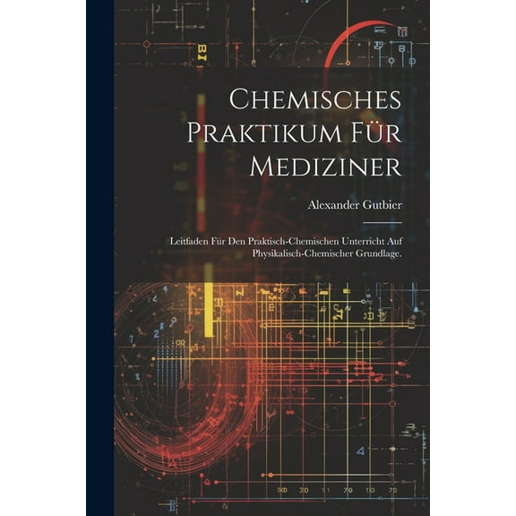 Chemisches Praktikum für Mediziner: Leitfaden für den praktisch-chemischen Unterricht auf physikalisch-chemischer Grundlage. (Paperback)