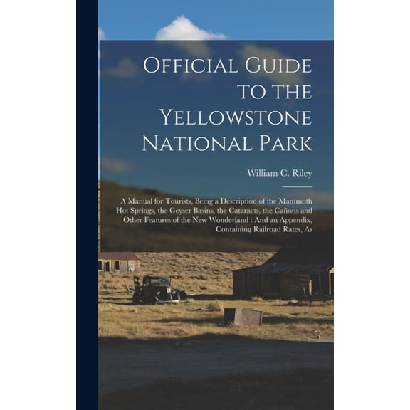 Official Guide to the Yellowstone National Park: A Manual for Tourists, Being a Description of the Mammoth Hot Springs, the Geyser Basins, the Cataracts, the Cañons and Other Features of the New Wonde
