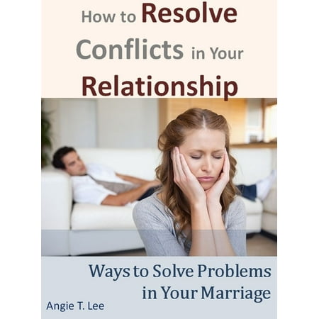 How to Resolve Conflicts in Your Relationship-Ways to Solve Problems in Your Marriage - (Best Way To Resolve Conflict In A Relationship)