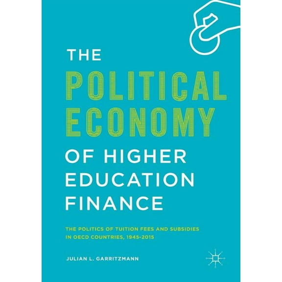 The Political Economy of Higher Education Finance: The Politics of Tuition Fees and Subsidies in OECD Countries,1945-201, (Paperback)