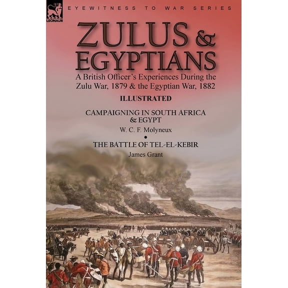 Zulus & Egyptians: a British Officer's Experiences During the Zulu War, 1879 and the Egyptian War, 1882----Campaigning i, (Hardcover)