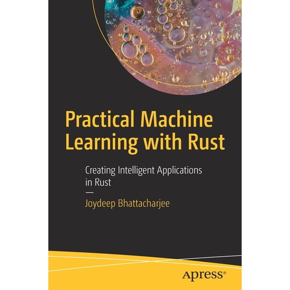 Practical Machine Learning with Rust: Creating Intelligent Applications in Rust, (Paperback)