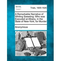 A Remarkable Narrative of Whiting Sweeting; Who Was Executed at Albany, in the State of New-York, for Murder