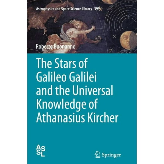 Astrophysics and Space Science Library The Stars of Galileo Galilei and the Universal Knowledge of Athanasius Kircher, Book 399, (Paperback)