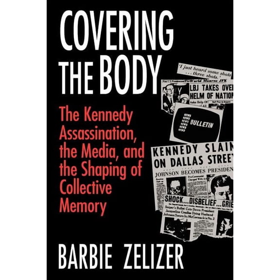 Covering the Body : The Kennedy Assassination, the Media, and the Shaping of Collective Memory (Paperback)