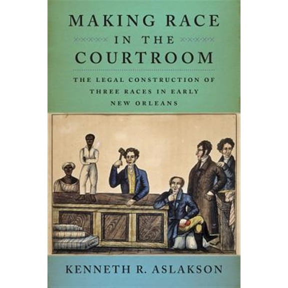 Pre-Owned Making Race in the Courtroom: The Legal Construction of Three Races in Early New Orleans (Hardcover)