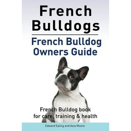 French Bulldogs. French Bulldog Owners Guide. French Bulldog Book for Care, Training &