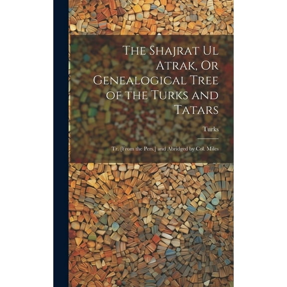 The Shajrat Ul Atrak, Or Genealogical Tree of the Turks and Tatars; Tr. [From the Pers.] and Abridged by Col. Miles (Hardcover)