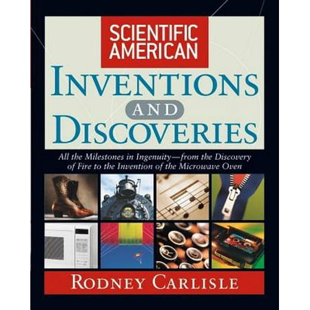 Scientific American Inventions and Discoveries : All the Milestones in Ingenuity--From the Discovery of Fire to the Invention of the Microwave