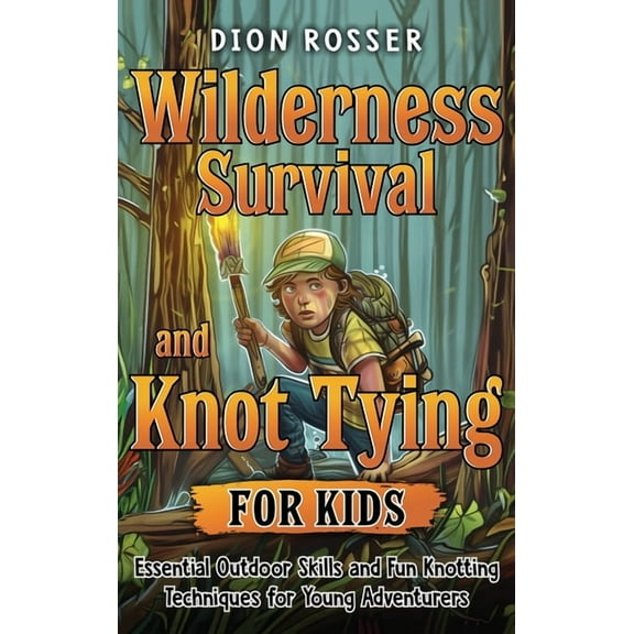 Wilderness Survival and Knot Tying for Kids: Essential Outdoor Skills and Fun Knotting Techniques for Young Adventurers, (Hardcover)