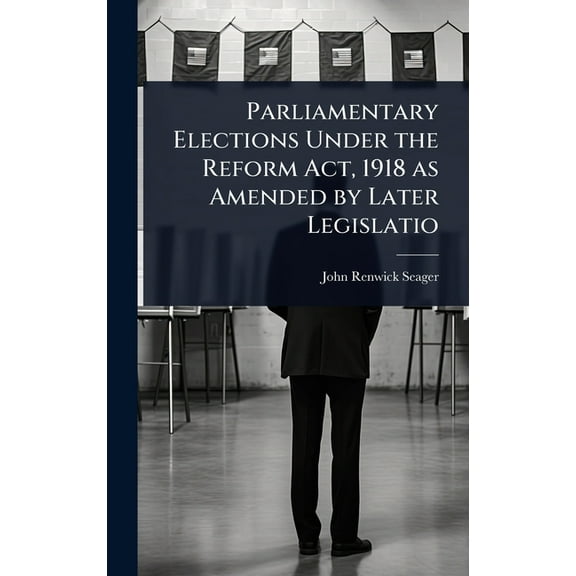 Parliamentary Elections Under the Reform Act, 1918 as Amended by Later Legislatio, (Hardcover)