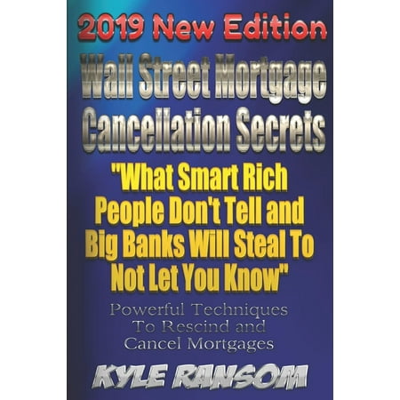 Wall Street Mortgage Cancellation Secrets 2019 New Edition: What Smart Rich People Don't Tell and Big Banks Will Steal to Not Let You Know