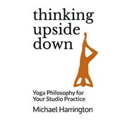 Thinking Upside Down: Yoga Philosophy for Your Studio Practice (Paperback)