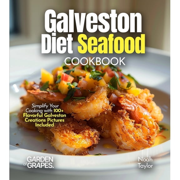 Galveston Diet Seafood Cookbook: Savor the Fresh Flavors of Galveston's Coastal Delights in 100  Recipes, Pictures , (Paperback)