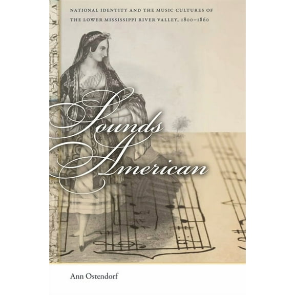 Early American Places Sounds American: National Identity and the Music Cultures of the Lower Mississippi River Valley, 1800-1860, Book 16, (Paperback)