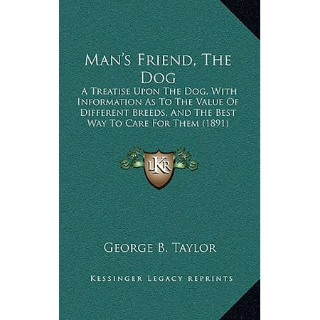 Man's Friend, the Dog : A Treatise Upon the Dog, with Information as to the Value of Different Breeds, and the Best Way to Care for Them (Best Way To Value A Stock)