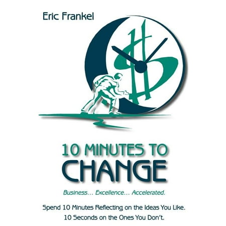 10 Minutes to Change : Business... Excellence... Accelerated. Spend 10 Minutes Reflecting on the Ideas You Like. 10 Seconds on the Ones You Don't.