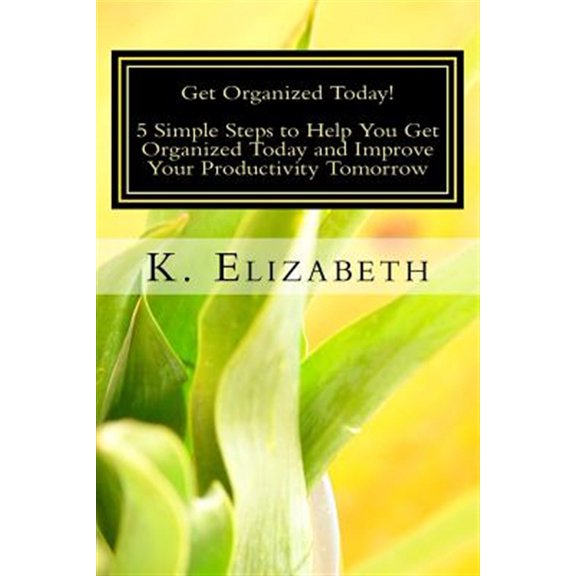 Pre-Owned Time Management Tips How to Organize You Get Organized Today!: 5 Simple Steps to Help You Get Organized Today and Improve Your Productivity Tomorrow, (Paperback)