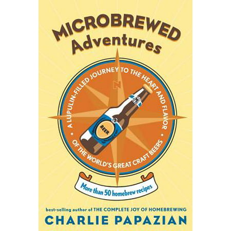 Microbrewed Adventures : A Lupulin Filled Journey to the Heart and Flavor of the World's Great Craft (Best Craft Beers In America)