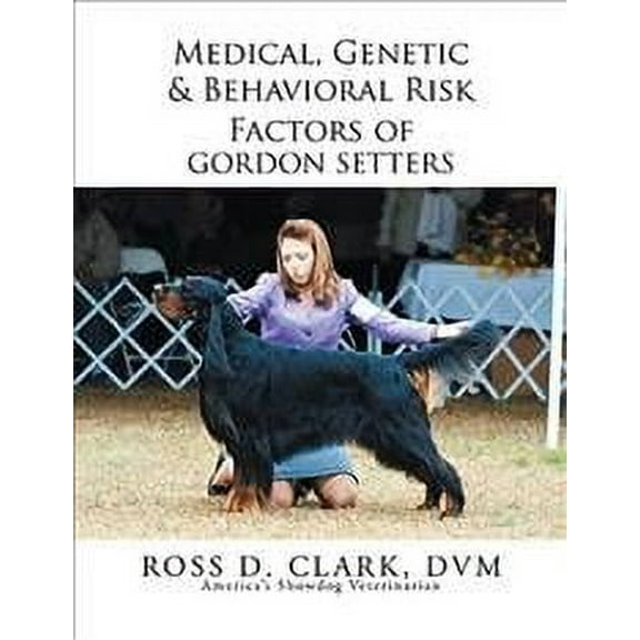 Medical, Genetic & Behavioral Risk Factors of Gordon Setters (Paperback) by Ross D Clark DVM