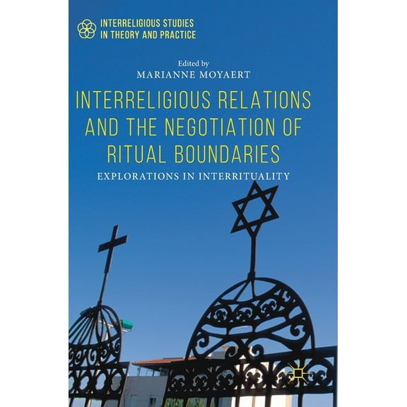 Interreligious Studies in Theory and Pra Interreligious Relations and the Negotiation of Ritual Boundaries: Explorations in Interrituality, (Hardcover)