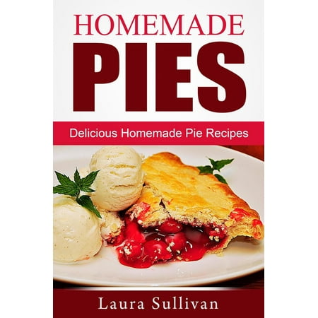 Homemade Pies: Delicious Homemade Pie Recipes -