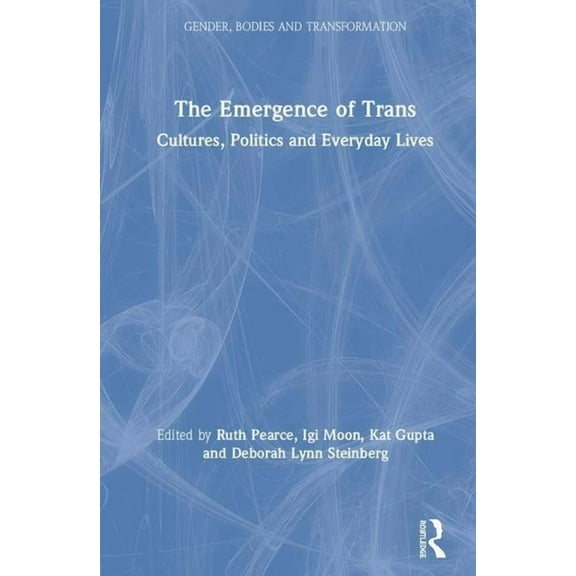 Gender, Bodies and Transformation The Emergence of Trans: Cultures, Politics and Everyday Lives, (Hardcover)