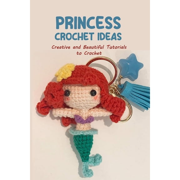 Princess Crochet Ideas: Creative and Beautiful Tutorials to Crochet: Step by Step Guide to Crochet Disney Character, (Paperback)