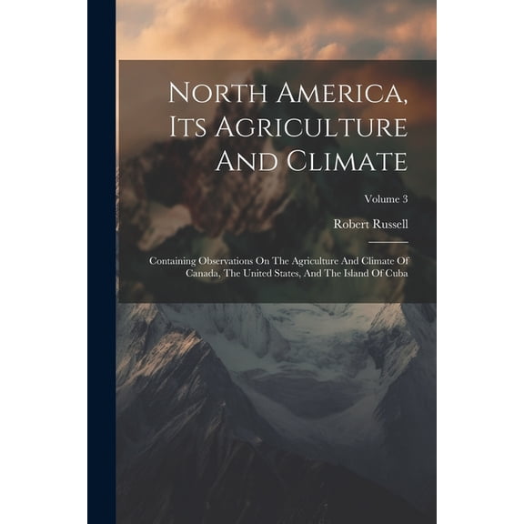 North America, Its Agriculture And Climate: Containing Observations On The Agriculture And Climate Of Canada, The United, (Paperback)