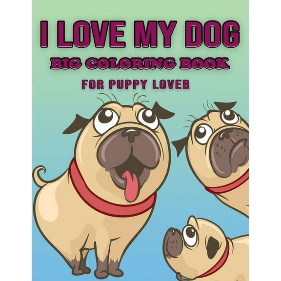 I Love My Dog - Big Coloring Book for Puppy Lover : Awesome Dog Coloring Page with Beautiful illustration -(Cute Dog Coloring Books for Kids, Children, Boys and Gilrs ) (Paperback)