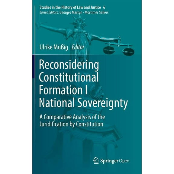 Studies in the History of Law and Justic Reconsidering Constitutional Formation I National Sovereignty: A Comparative Analysis of the Juridification by Constitut, Book 6, (Hardcover)
