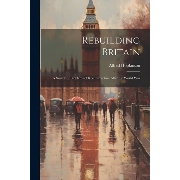 Rebuilding Britain : A Survey of Problems of Reconstruction After the World War (Paperback)