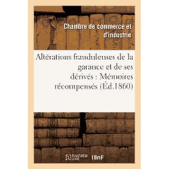 Litterature: Altérations Frauduleuses de la Garance Et de Ses Dérivés: Mémoires Récompensés Au Concours : Ouvert À Avignon Sur Cette Question (Paperback)