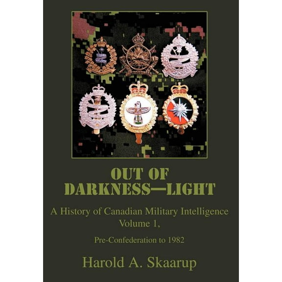 Out of Darkness--Light: A History of Canadian Military Intelligence (Hardcover) by Harold a Skaarup