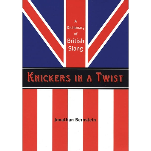 Knickers in a Twist A Dictionary of British Slang (Paperback