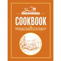 Backwoodsman Book The Backwoodsman Cookbook: 130 Recipes Inspired by the Outdoors, (Hardcover)