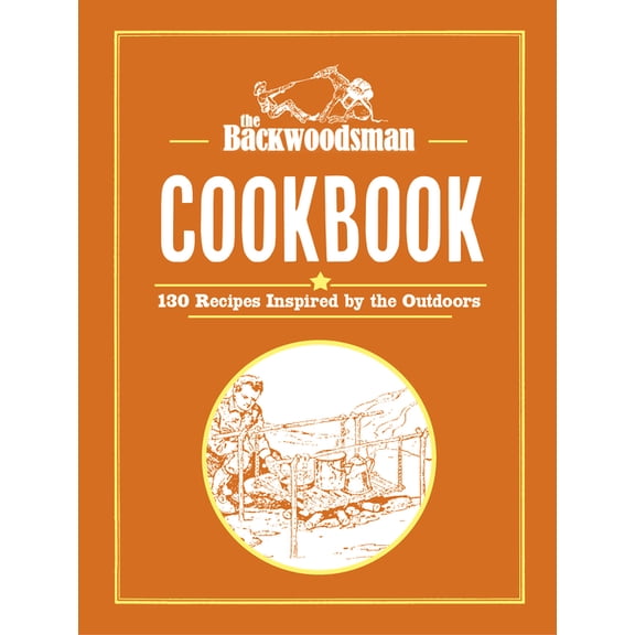 Backwoodsman Book The Backwoodsman Cookbook: 130 Recipes Inspired by the Outdoors, (Hardcover)