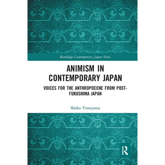 Routledge Contemporary Japan Animism in Contemporary Japan: Voices for the Anthropocene from post-Fukushima Japan, (Paperback)