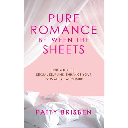 Pure Romance Between the Sheets : Find Your Best Sexual Self and Enhance Your Intimate