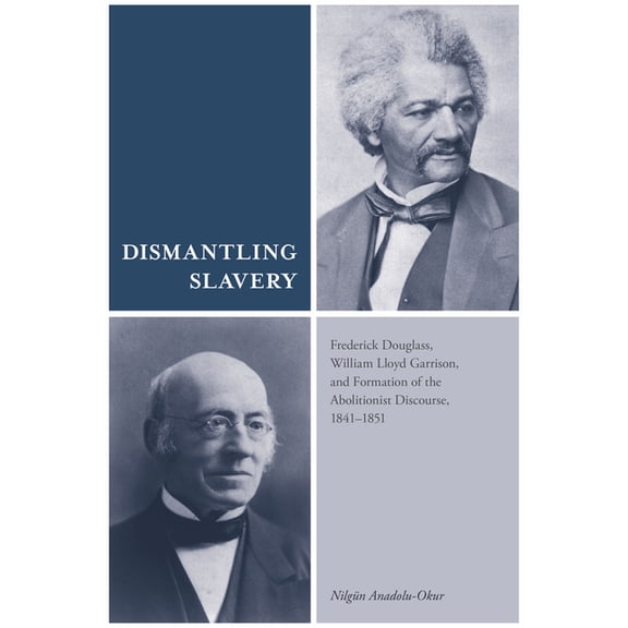 Dismantling Slavery: Frederick Douglass, William Lloyd Garrison, and Formation of the Abolitionist Discourse, 1841-1851, (Hardcover)