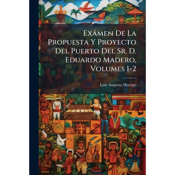 Exámen De La Propuesta Y Proyecto Del Puerto Del Sr. D. Eduardo Madero, Volumes 1-2 (Paperback)